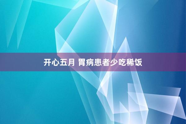 开心五月 胃病患者少吃稀饭
