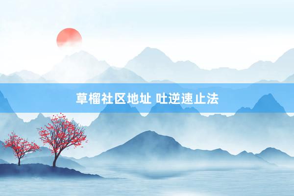 草榴社区地址 吐逆速止法