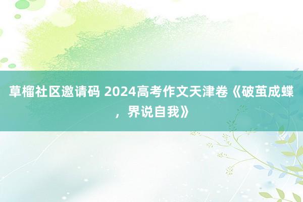 草榴社区邀请码 2024高考作文天津卷《破茧成蝶，界说自我》
