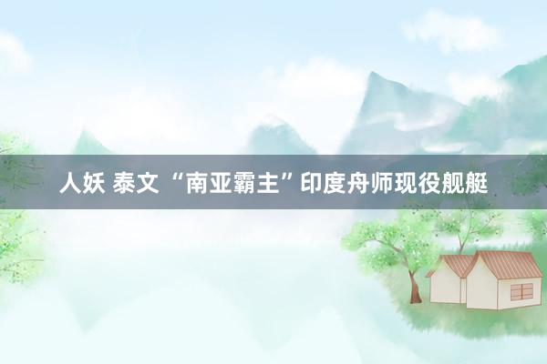 人妖 泰文 “南亚霸主”印度舟师现役舰艇