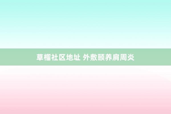 草榴社区地址 外敷颐养肩周炎
