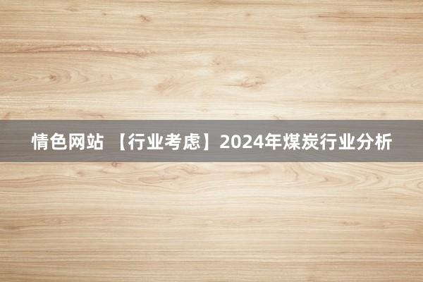 情色网站 【行业考虑】2024年煤炭行业分析