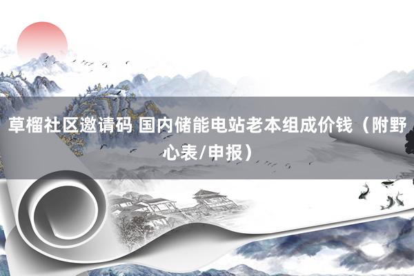 草榴社区邀请码 国内储能电站老本组成价钱（附野心表/申报）