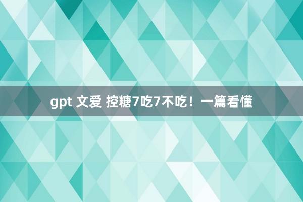 gpt 文爱 控糖7吃7不吃！一篇看懂