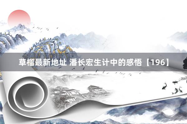 草榴最新地址 潘长宏生计中的感悟【196】