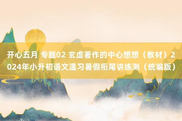 开心五月 专题02 玄虚著作的中心想想（教材）2024年小升初语文温习暑假衔尾讲练测（统编版）