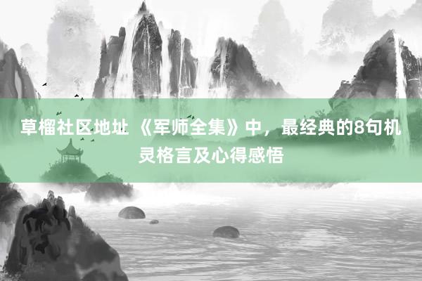 草榴社区地址 《军师全集》中，最经典的8句机灵格言及心得感悟