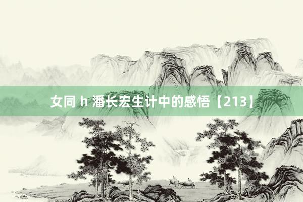 女同 h 潘长宏生计中的感悟【213】