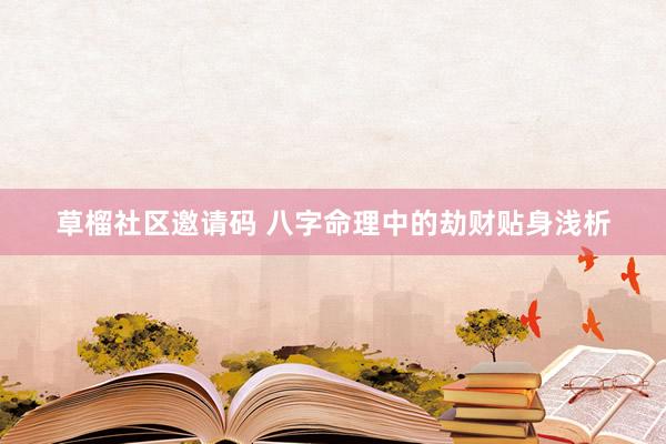 草榴社区邀请码 八字命理中的劫财贴身浅析