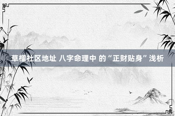 草榴社区地址 八字命理中 的“正财贴身”浅析
