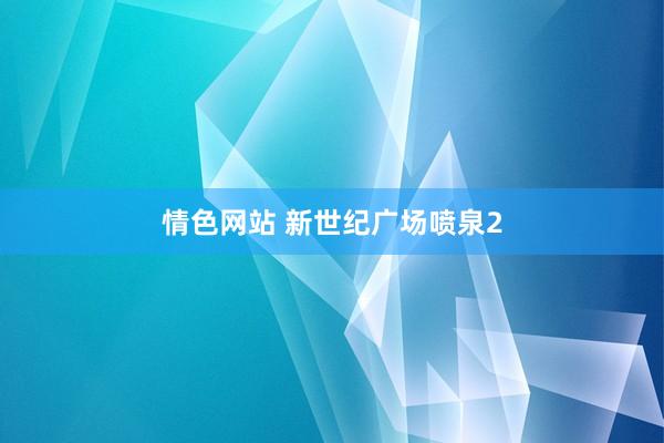情色网站 新世纪广场喷泉2