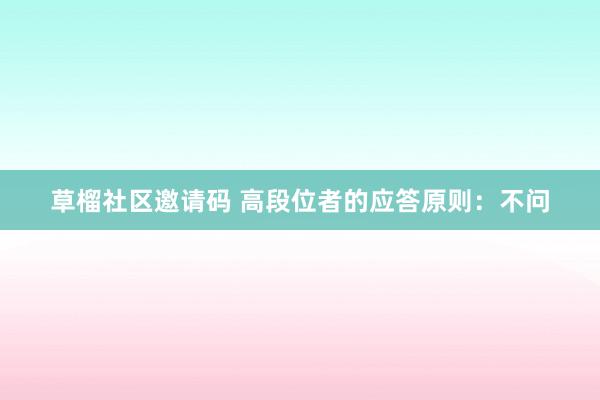 草榴社区邀请码 高段位者的应答原则：不问